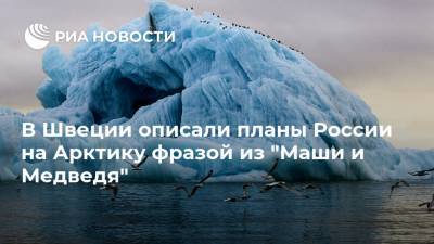 В Швеции описали планы России на Арктику фразой из "Маши и Медведя" - ria.ru - Москва - Россия - Швеция - Арктика