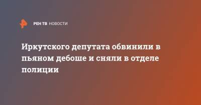 Иркутского депутата обвинили в пьяном дебоше и сняли в отделе полиции - ren.tv - Иркутская обл.