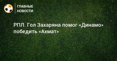 Арсен Захарян - РПЛ. Гол Захаряна помог «Динамо» победить «Ахмат» - bombardir.ru - Москва