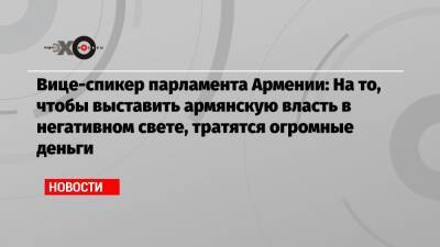 Ален Симонян - Вице-спикер парламента Армении: На то, чтобы выставить армянскую власть в негативном свете, тратятся огромные деньги - echo.msk.ru - Москва
