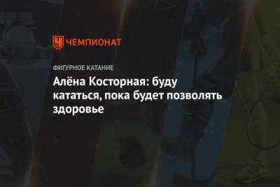 Елизавета Туктамышева - Алена Косторная - Алёна Косторная: буду кататься, пока будет позволять здоровье - championat.com