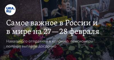 Борис Немцов - Самое важное в России и в мире на 27—28 февраля. Навального отправили в колонию, пенсионеры получат выплаты досрочно - ura.news - Москва - Болгария