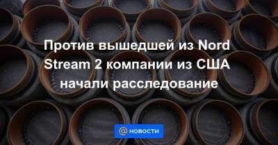 Против вышедшей из Nord Stream 2 компании из США начали расследование - smartmoney.one - Украина