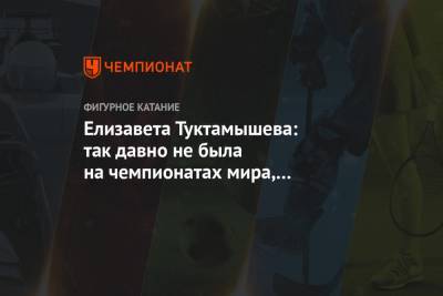 Елизавета Туктамышева - Елизавета Туктамышева: так давно не была на чемпионатах мира, что просто буду кайфовать - championat.com - Стокгольм
