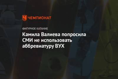Этери Тутберидзе - Камила Валиева - Камила Валиева попросила СМИ не использовать аббревиатуру ВУХ - championat.com