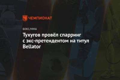 Зубайра Тухугова - Тухугов провёл спарринг с экс-претендентом на титул Bellator - championat.com