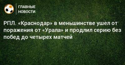 РПЛ. «Краснодар» в меньшинстве ушел от поражения от «Урала» и продлил серию без побед до четырех матчей - bombardir.ru - Краснодар - Екатеринбург