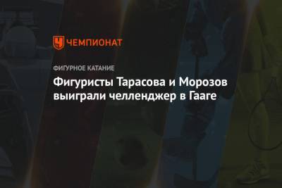 Владимир Морозов - Евгений Тарасов - Фигуристы Тарасова и Морозов выиграли челленджер в Гааге - championat.com - Челябинск - Голландия - Стокгольм - Гаага
