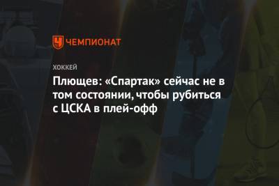 Владимир Плющев - Плющев: «Спартак» сейчас не в том состоянии, чтобы рубиться с ЦСКА в плей-офф - championat.com