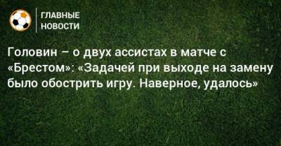 Александр Головин - Головин – о двух ассистах в матче с «Брестом»: «Задачей при выходе на замену было обострить игру. Наверное, удалось» - bombardir.ru - Монако