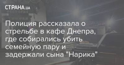 Полиция рассказала о стрельбе в кафе Днепра, где собирались убить семейную пару и задержали сына "Нарика" - strana.ua - Днепр