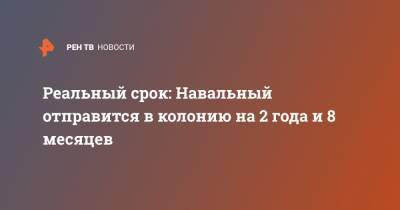 Алексей Навальный - Ив Роше - Реальный срок: Навальный отправится в колонию на 2 года и 8 месяцев - ren.tv - Москва