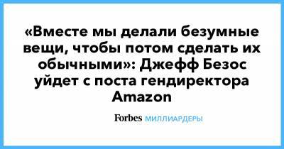 Джефф Безос - «Вместе мы делали безумные вещи, чтобы потом сделать их обычными»: Джефф Безос уйдет с поста гендиректора Amazon - forbes.ru