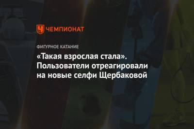 Камила Валиева - Анна Щербакова - Александра Трусова - «Такая взрослая стала». Пользователи отреагировали на новые селфи Щербаковой - championat.com - Москва