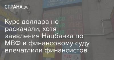Курс доллара не раскачали, хотя заявления Нацбанка по МВФ и финансовому суду впечатлили финансистов - strana.ua - Украина