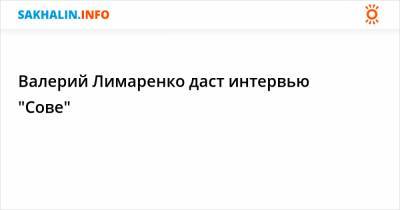 Валерий Лимаренко - Валерий Лимаренко даст интервью "Сове" - sakhalin.info - Москва