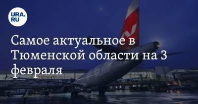 Самое актуальное в Тюменской области на 3 февраля. Запущен авиарейс до Калининграда, депутата ЕР обвинили в коррупции - ura.news - Тюмень - Тюменская обл. - Калининград