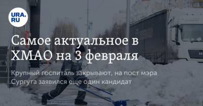 Самое актуальное в ХМАО на 3 февраля. Крупный госпиталь закрывают, на пост мэра Сургута заявился еще один кандидат - ura.news - Сургут - Югра