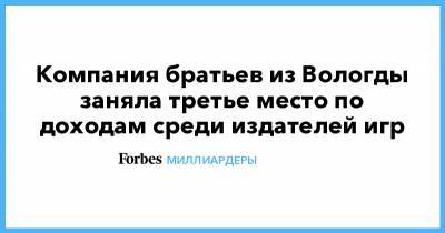 Компания братьев из Вологды заняла третье место по доходам среди издателей игр - forbes.ru - Вологда