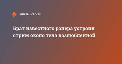 Брат известного рэпера устроил стрим около тела возлюбленной - ren.tv - США - шт. Калифорния