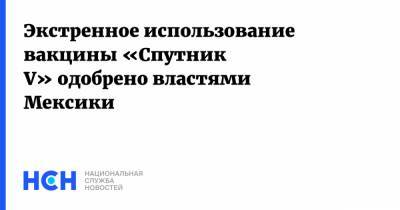 Уго Лопес-Гатель - Экстренное использование вакцины «Спутник V» одобрено властями Мексики - nsn.fm - Мексика