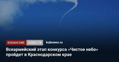 Всеармейский этап конкурса «Чистое небо» пройдет в Краснодарском крае - kubnews.ru - Краснодарский край - Ейск - Минобороны