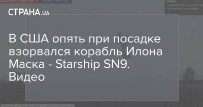 Илон Маск - Илон Маск - В США опять при посадке взорвался корабль Илона Маска - Starship SN9. Видео - strana.ua - США - Техас