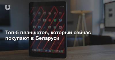 Топ-5 планшетов, который сейчас покупают в Беларуси - news.tut.by - Белоруссия