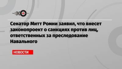 Алексей Навальный - Митт Ромни - Сенатор Митт Ромни заявил, что внесет законопроект о санкциях против лиц, ответственных за преследование Навального - echo.msk.ru - США - Англия