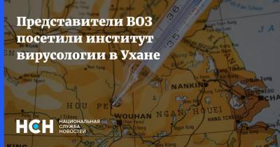 Представители ВОЗ посетили институт вирусологии в Ухане - nsn.fm - Китай - США - Ухань