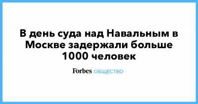 Алексей Навальный - В день суда над Навальным в Москве задержали больше 1000 человек - forbes.ru - Москва - Санкт-Петербург