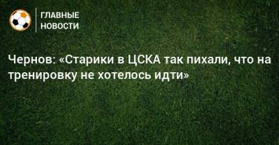 Василий Березуцкий - Никита Чернов - Чернов: «Старики в ЦСКА так пихали, что на тренировку не хотелось идти» - bombardir.ru