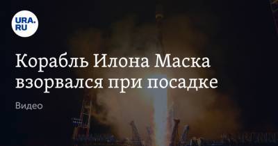 Илон Маск - Корабль Илона Маска взорвался при посадке. Видео - ura.news - Техас