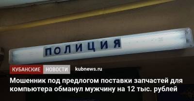 Мошенник под предлогом поставки запчастей для компьютера обманул мужчину на 12 тыс. рублей - kubnews.ru - Санкт-Петербург - Краснодар