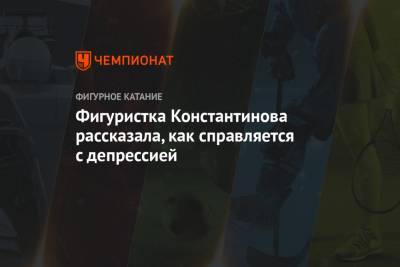 Станислава Константинова - Фигуристка Константинова рассказала, как справляется с депрессией - championat.com