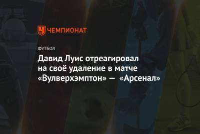 Давид Луис - Рубен Невеш - Давид Луис отреагировал на своё удаление в матче «Вулверхэмптон» — «Арсенал» - championat.com - Лондон