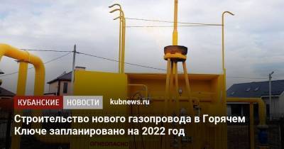 Строительство нового газопровода в Горячем Ключе запланировано на 2022 год - kubnews.ru - Краснодарский край - Строительство