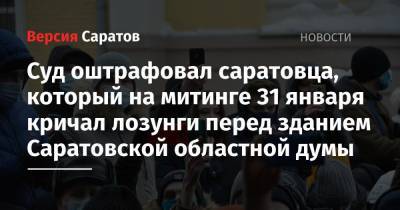 Суд оштрафовал саратовца, который на митинге 31 января кричал лозунги перед зданием Саратовской областной думы - nversia.ru - Саратов