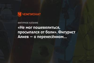 Дмитрий Алиев - «Не мог пошевелиться, просыпался от боли». Фигурист Алиев — о перенесённом коронавирусе - championat.com