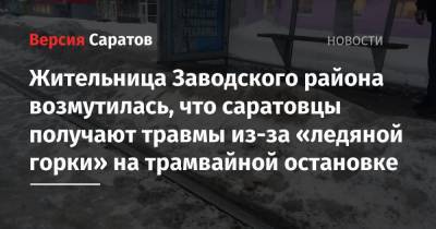 Жительница Заводского района возмутилась, что саратовцы получают травмы из-за «ледяной горки» на трамвайной остановке - nversia.ru - Саратов