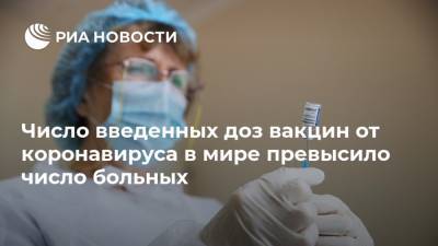 Число введенных доз вакцин от коронавируса в мире превысило число больных - ria.ru - Москва - Россия - Китай - США - Бразилия - Индия