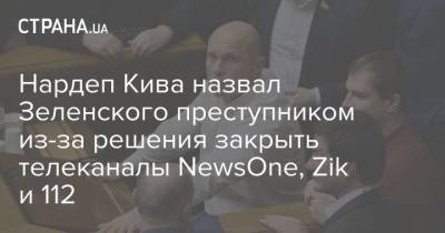Владимир Зеленский - Тарас Козак - Нардеп Кива назвал Зеленского преступником из-за решения закрыть телеканалы NewsOne, Zik и 112 - strana.ua