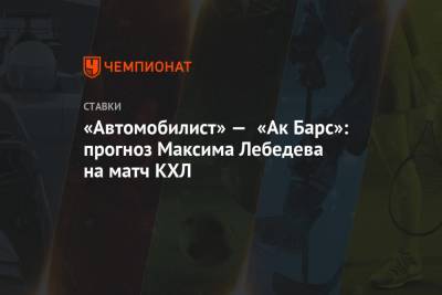 Максим Лебедев - «Автомобилист» — «Ак Барс»: прогноз Максима Лебедева на матч КХЛ - championat.com