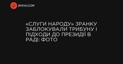 України Володимир Зеленський - «Слуги народу» зранку заблокували трибуну і підходи до президії в Раді: фото - bykvu.com - Украина - Україна