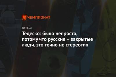 Доменико Тедеско - Тедеско: было непросто, потому что русские – закрытые люди, это точно не стереотип - championat.com - США