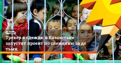 Трекер водежде: вКазахстане запустят проект послежению задетьми - ridus.ru - Алма-Ата