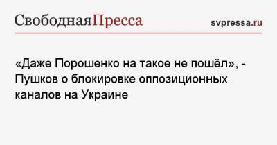 Владимир Зеленский - Петр Порошенко - Алексей Пушков - Тарас Козак - «Даже Порошенко на такое не пошёл», — Пушков о блокировке оппозиционных каналов на Украине - svpressa.ru