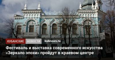 Фестиваль и выставка современного искусства «Зеркало эпохи» пройдут в краевом центре - kubnews.ru - Краснодар