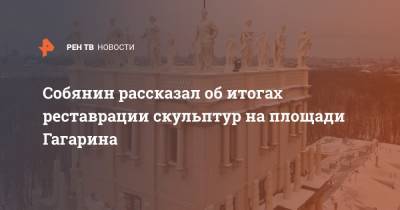 Сергей Собянин - Собянин рассказал об итогах реставрации скульптур на площади Гагарина - ren.tv - Москва