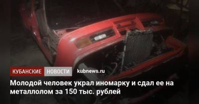 Молодой человек украл иномарку и сдал ее на металлолом за 150 тыс. рублей - kubnews.ru - Анапа